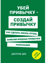 Убей привычку - создай привычку. Как сделать жизнь лучше, заменив вредные привычки полезными