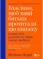 Важливо, щоб ваші батьки прочитали цю книжку (а ваші діти радітимуть, якщо і ви це зробите)