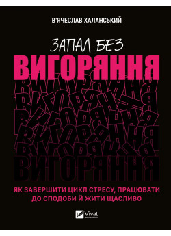 Запал без вигоряння. Як завершити цикл стресу, працювати до сподоби й жити щасливо