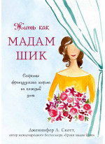 Жить как мадам Шик. Секреты французского шарма на каждый день