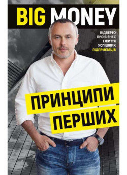 Big Money. Принципи перших. Відверто про бізнес і життя успішних підприємців