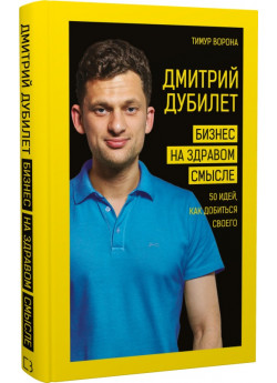 Дмитрий Дубилет. Бизнес на здравом смысле. 50 идей, как добиться своего