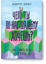 Чего ты по-настоящему хочешь. Как ставить цели и достигать их