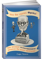 Что бы сказал Фрейд? Как великие психотерапевты решили бы ваши проблемы