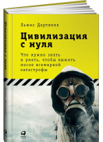 Цивилизация с нуля. Что нужно знать и уметь, чтобы выжить после всемирной катастрофы