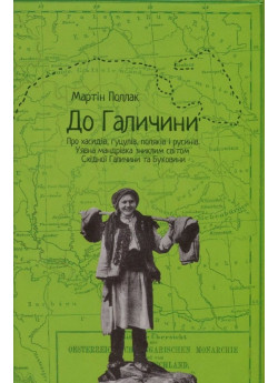 До Галичини. Про хасидів, гуцулів, поляків і русинів. Уявна мандрівка зниклим світом Східної Галичин