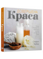 Довершена краса. Понад 150 рецептів природних засобів догляду за тілом