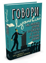 Говори, вдохновляй. Как завоевать доверие слушателей и увлечь их своими идеями