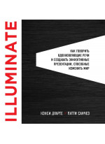 Illuminate. Как говорить вдохновляющие речи и создавать эффективные презентации, способные изменить историю