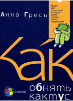 Как обнять кактус? Книга для родителей, которые хотят понять своих подростков
