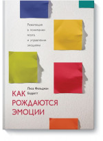 Как рождаются эмоции. Революция в понимании мозга и управлении эмоциями