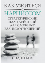 Как ужиться с нарциссом. Стратегический план действий для сложных взаимоотношений