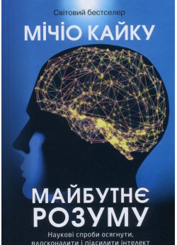 Майбутнє розуму. Наукові спроби осягнути, вдосконалити і підсилити інтелект