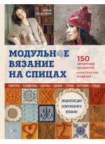 Модульное вязание на спицах. 150 авторских квадратов и конструктор моделей. Энциклопедия современного вязания