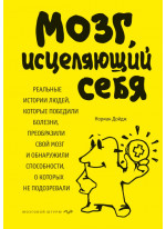 Мозг исцеляющий себя, реальные истории людей которые победили болезни преобразили свой мозг и обнаружили способности, о которых не подозревали