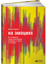 На эмоциях. Как улаживать самые болезненные конфликты в семье, бизнесе и политике