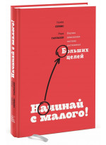 Начинай с малого. Научно доказанная система достижения больших целей