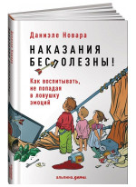 Наказания бесполезны! Как воспитывать, не попадая в ловушку эмоций
