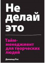 Не делай это. Тайм-менеджмент для творческих людей