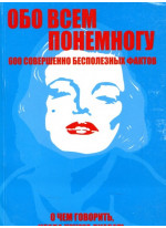 Обо всем понемногу. 600 совершенно бесполезных фактов. О чем говорить, когда нечего сказать
