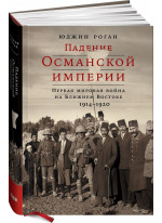 Падение Османской империи. Первая мировая война на Ближнем Востоке, 1914–1920 гг.