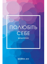 Полюбіть себе. Щоденник, який допоможе змінити ваше життя, підвищити самооцінку, збагнути свою цінність і знайти справжнє щастя