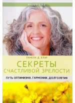 Секреты счастливой зрелости. Путь оптимизма, гармонии, долголетия