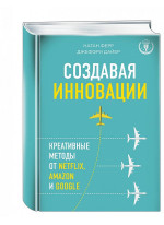 Создавая инновации. Креативные методы от Netflix, Amazon и Google