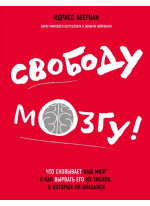 Свободу мозгу! Что сковывает наш мозг и как вырвать его из тисков, в которых он оказался