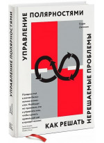 Управление полярностями. Как решать нерешаемые проблемы Управление полярностями. Как решать нерешаемые проблемы