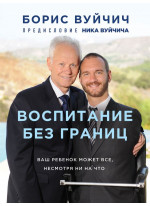 Воспитание без границ. Ваш ребенок может все, несмотря ни на что