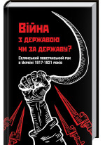 Війна з державою чи за державу? Селянський повстанський рух в Україні 1917—1921 років