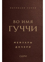 Во имя Гуччи. Мемуары дочери