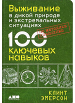 Выживание в дикой природе и экстремальных ситуациях по методике спецслужб. 100 ключевых навыков