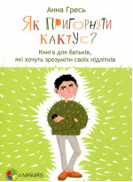Як пригорнути кактус? Книга для батьків, які хочуть зрозуміти своїх підлітків