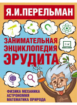 Занимательная энциклопедия эрудита. Что? Зачем? Почему? Занимательная физика, механика, астрономия, математика, природа