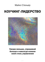 Коучинг-лидерство. Говори меньше, спрашивай больше и навсегда измени свой стиль управления
