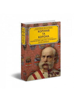 Коріння та корона. Нариси про Австро-Угорщину: доля імперії