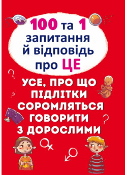 100 та 1 запитання й відповідь "про це". Все, про що підлітки соромляться говорити з дорослими
