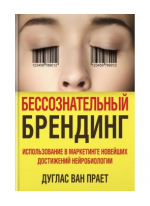 Бессознательный брендинг. Использование в маркетинге новейших достижений нейробиологии