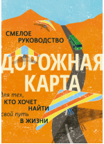 Дорожная карта. Смелое руководство для тех, кто хочет найти свой путь в жизни