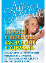 Друзья и любимые. Как их найти и удержать. Как построить гармоничные отношения с людьми, которых вы хотите сделать частью своей жизни