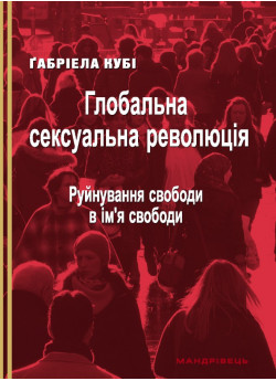 Глобальна сексуальна революція. Руйнування свободи в ім’я свободи