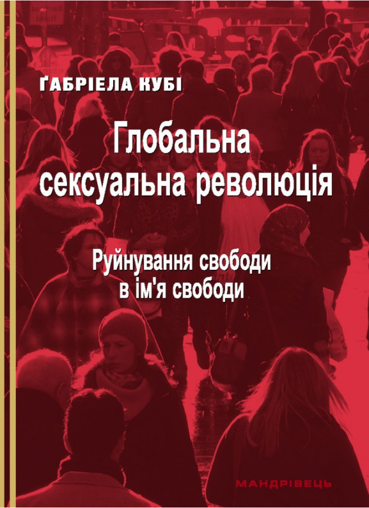 Глобальна сексуальна революція. Руйнування свободи в ім’я свободи