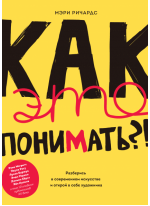 Как это понимать?! Разберись в современном искусстве и открой в себе художника