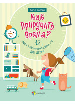 Как приручить время. 32 идеи тайм-менеджмента для детей