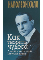 Как творить чудеса. Думай и воплощай мечты в жизнь