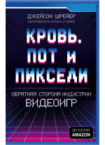 Кровь, пот и пиксели. Обратная сторона индустрии видеоигр