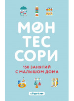 Монтессори. 150 занятий с малышом дома