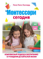Монтессори сегодня. Комплексный подход к воспитанию от рождения до взрослой жизни